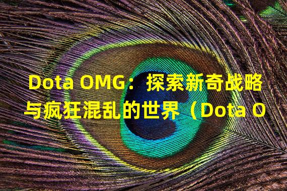 Dota OMG：探索新奇战略与疯狂混乱的世界（Dota OMG：突破寻常，挑战你的游戏极限）